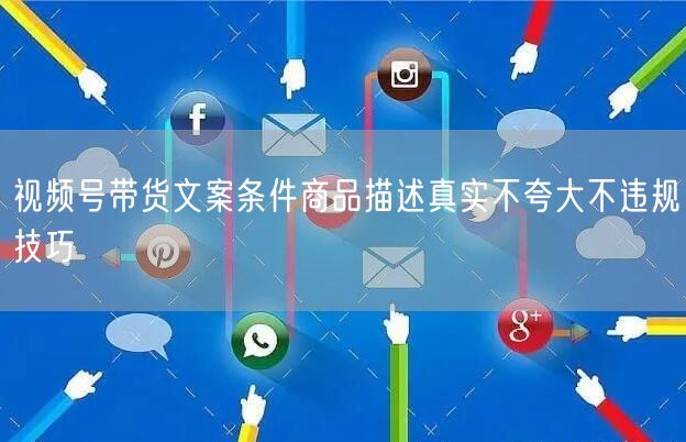 视频号带货文案条件商品描述真实不夸大不违规技巧
