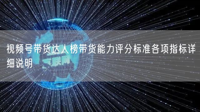 视频号带货达人榜带货能力评分标准各项指标详细说明