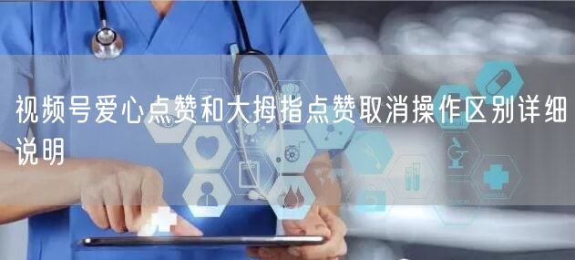 视频号爱心点赞和大拇指点赞取消操作区别详细说明