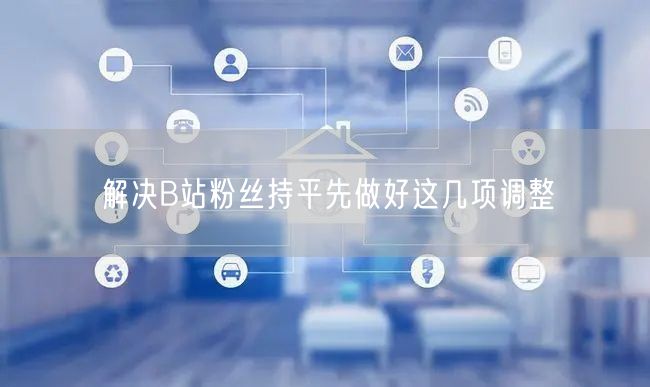 解决B站粉丝持平先做好这几项调整