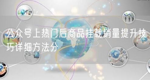 公众号上热门后商品挂载销量提升技巧详细方法分