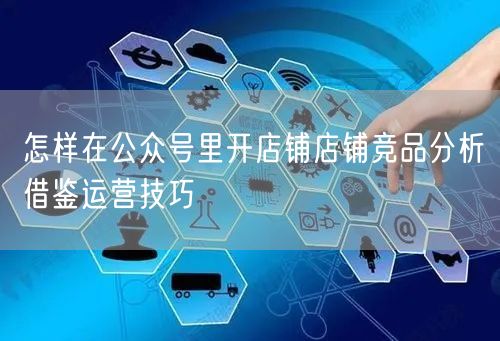 怎样在公众号里开店铺店铺竞品分析借鉴运营技巧