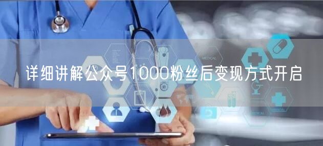 详细讲解公众号1000粉丝后变现方式开启