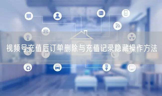 视频号充值后订单删除与充值记录隐藏操作方法