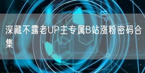 深藏不露老UP主专属B站涨粉密码合集