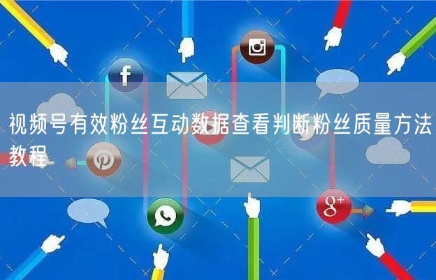 视频号有效粉丝互动数据查看判断粉丝质量方法教程