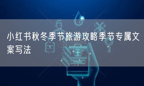小红书秋冬季节旅游攻略季节专属文案写法