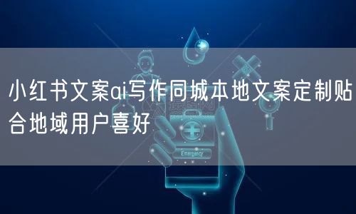 小红书文案ai写作同城本地文案定制贴合地域用户喜好