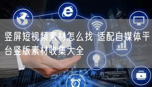 竖屏短视频素材怎么找 适配自媒体平台竖版素材收集大全