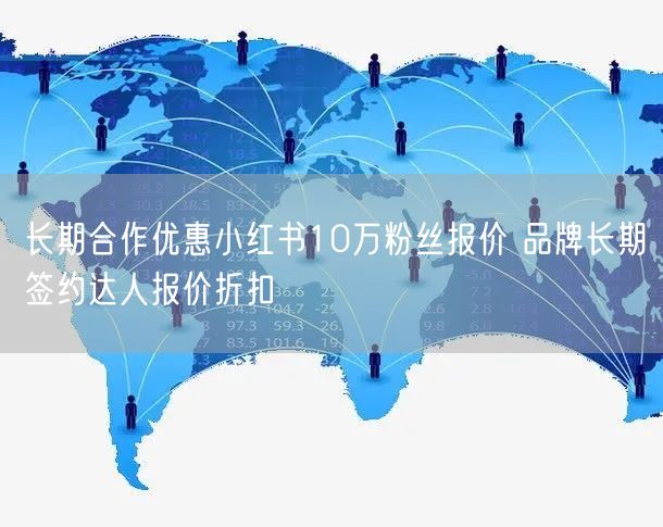 长期合作优惠小红书10万粉丝报价 品牌长期签约达人报价折扣