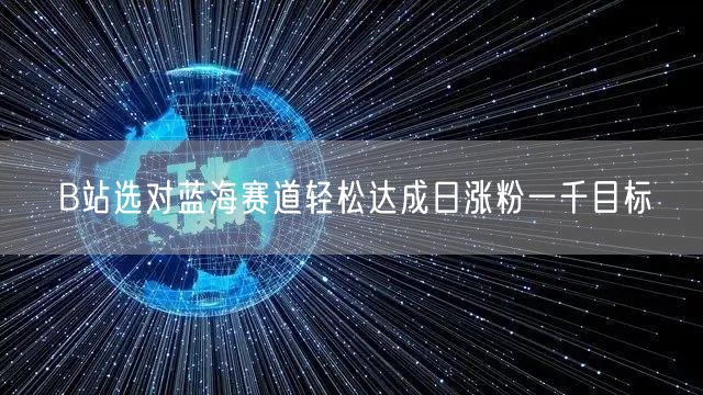 B站选对蓝海赛道轻松达成日涨粉一千目标