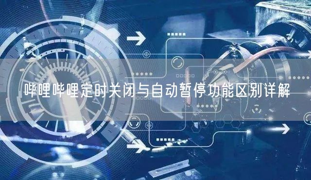 哔哩哔哩定时关闭与自动暂停功能区别详解