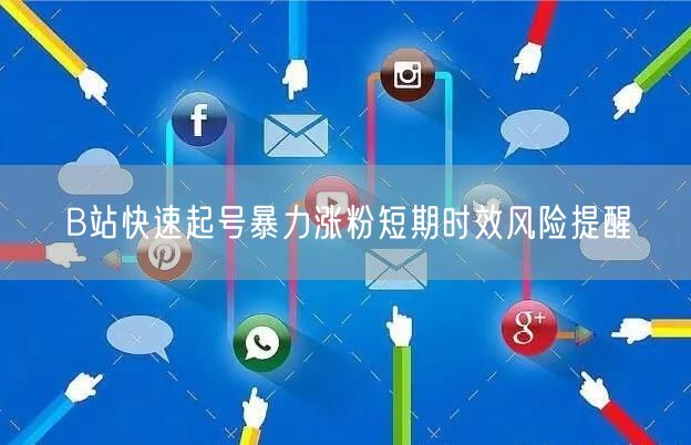 B站快速起号暴力涨粉短期时效风险提醒