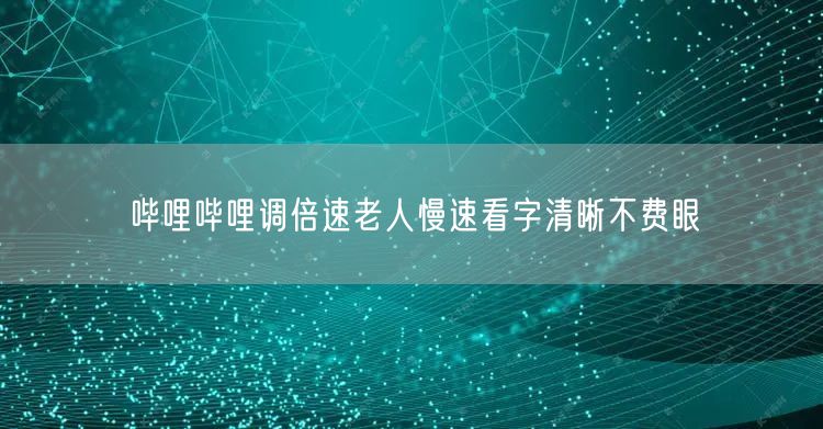 哔哩哔哩调倍速老人慢速看字清晰不费眼