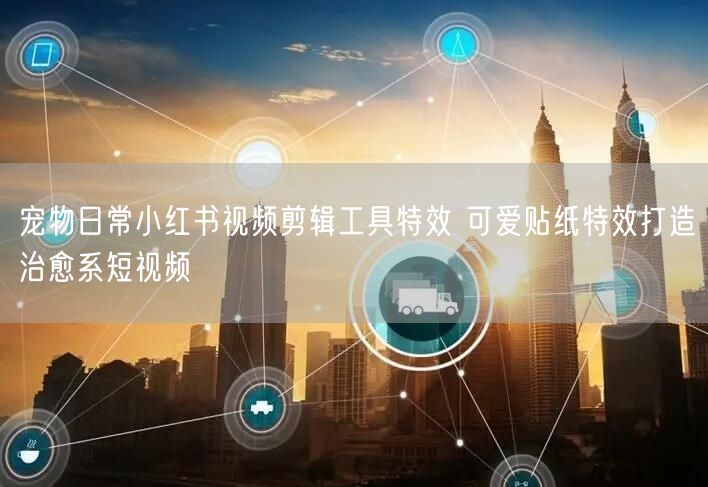 宠物日常小红书视频剪辑工具特效 可爱贴纸特效打造治愈系短视频