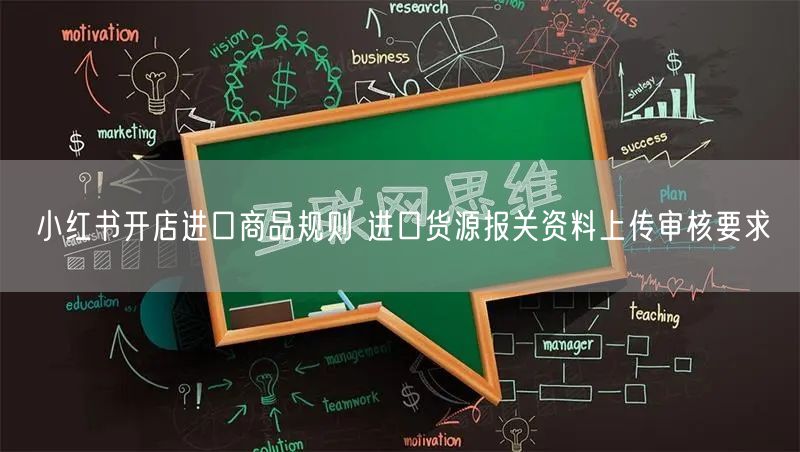 小红书开店进口商品规则 进口货源报关资料上传审核要求