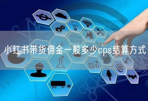 小红书带货佣金一般多少cps结算方式
