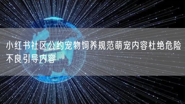 小红书社区公约宠物饲养规范萌宠内容杜绝危险不良引导内容
