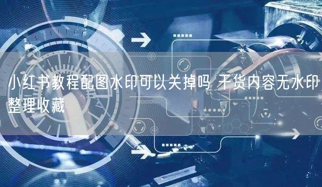 小红书教程配图水印可以关掉吗 干货内容无水印整理收藏
