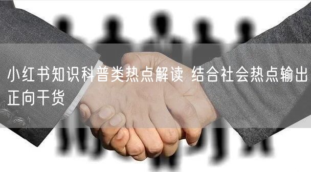 小红书知识科普类热点解读 结合社会热点输出正向干货