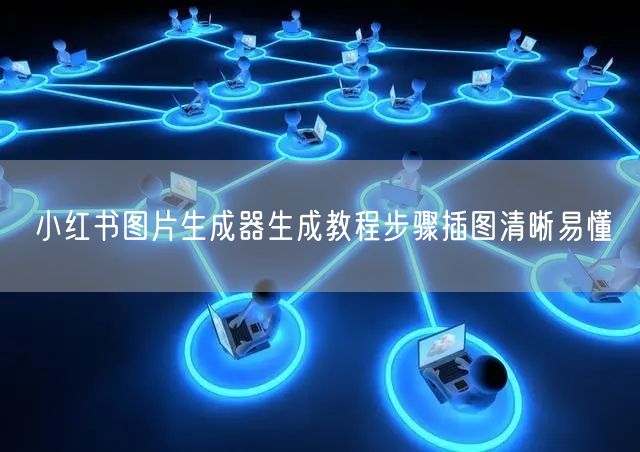 小红书图片生成器生成教程步骤插图清晰易懂