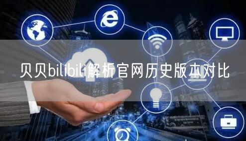 贝贝bilibili解析官网历史版本对比