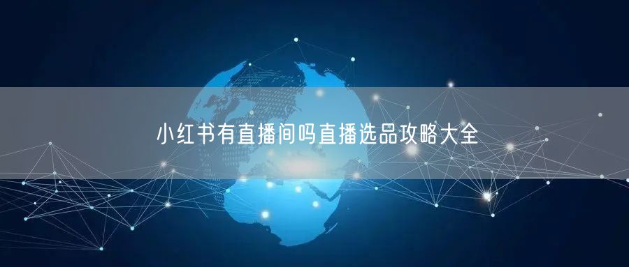 小红书有直播间吗直播选品攻略大全