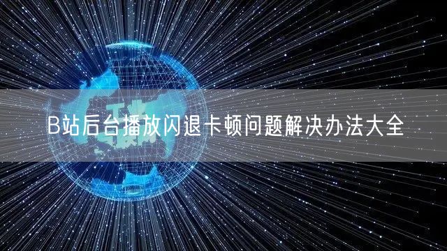 B站后台播放闪退卡顿问题解决办法大全