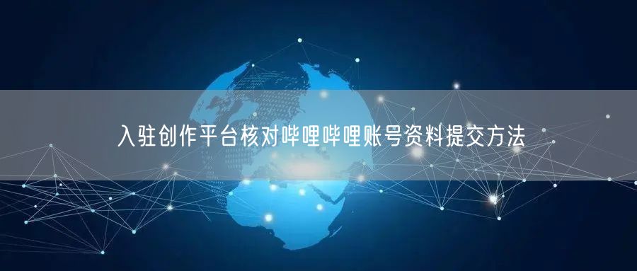 入驻创作平台核对哔哩哔哩账号资料提交方法