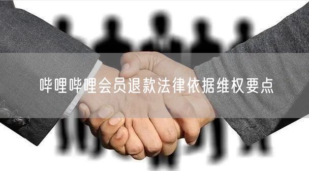 哔哩哔哩会员退款法律依据维权要点