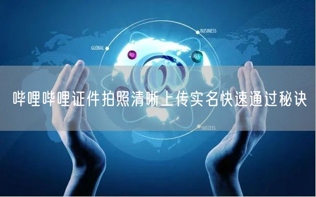 哔哩哔哩证件拍照清晰上传实名快速通过秘诀