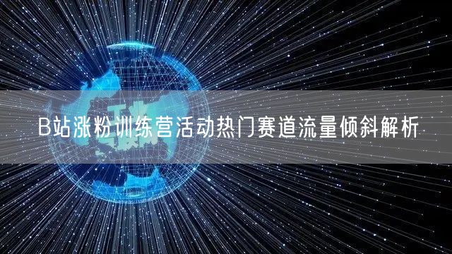 B站涨粉训练营活动热门赛道流量倾斜解析