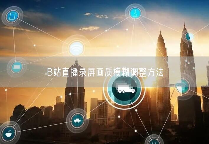 B站直播录屏画质模糊调整方法