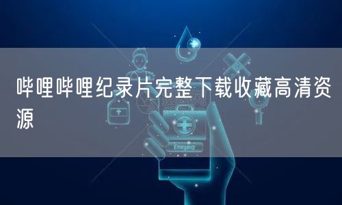 哔哩哔哩纪录片完整下载收藏高清资源