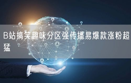 B站搞笑趣味分区强传播易爆款涨粉超猛