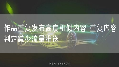 作品重复发布高度相似内容 重复内容判定减少流量推送