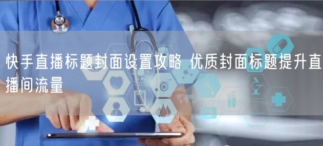 快手直播标题封面设置攻略 优质封面标题提升直播间流量