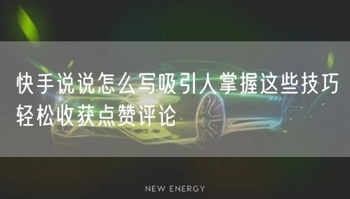 快手说说怎么写吸引人掌握这些技巧轻松收获点赞评论