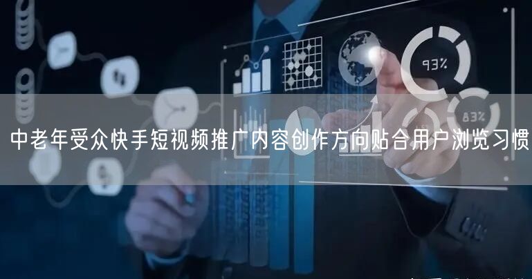 中老年受众快手短视频推广内容创作方向贴合用户浏览习惯