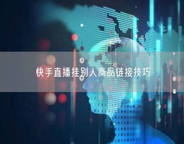 快手直播挂别人商品链接技巧