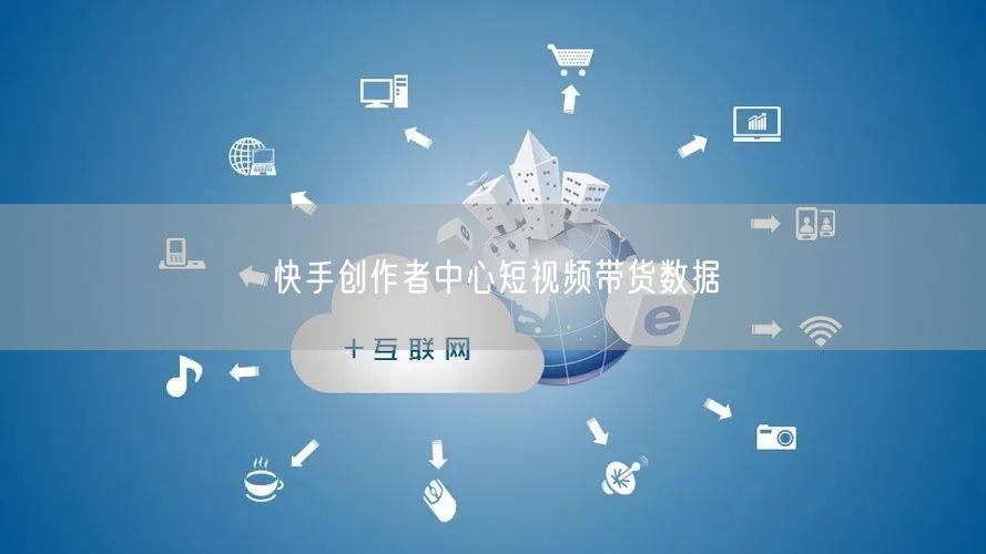 快手创作者中心短视频带货数据