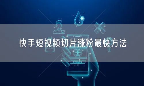 快手短视频切片涨粉最快方法
