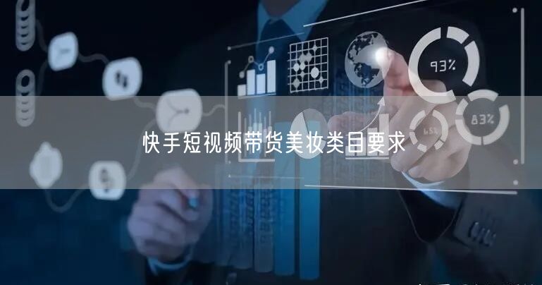 快手短视频带货美妆类目要求