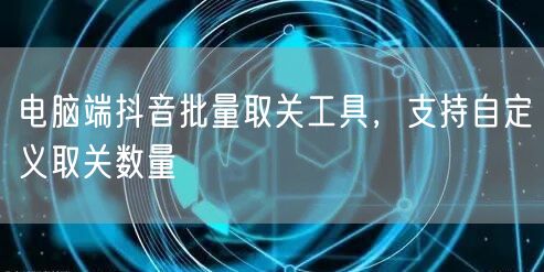 电脑端抖音批量取关工具，支持自定义取关数量
