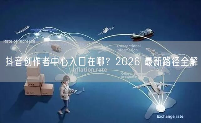抖音创作者中心入口在哪？2026 最新路径全解