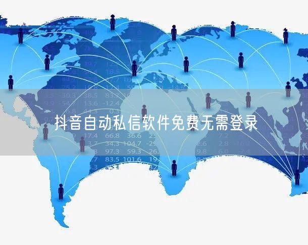 抖音自动私信软件免费无需登录