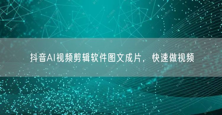 抖音AI视频剪辑软件图文成片，快速做视频