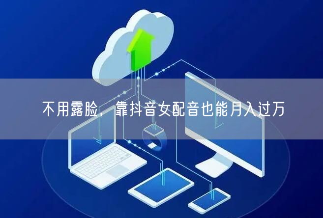 不用露脸，靠抖音女配音也能月入过万