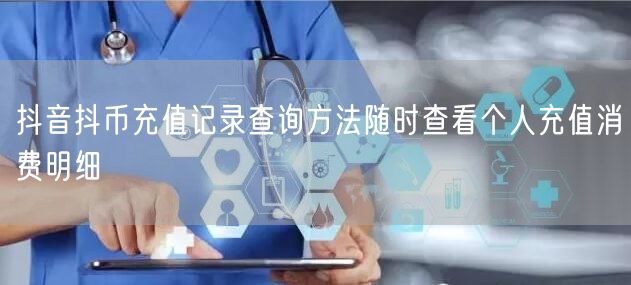 抖音抖币充值记录查询方法随时查看个人充值消费明细