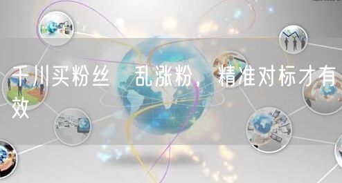 千川买粉丝≠乱涨粉，精准对标才有效